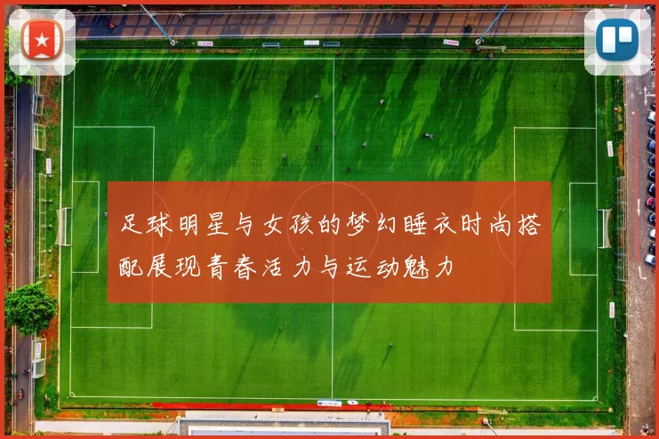足球明星与女孩的梦幻睡衣时尚搭配展现青春活力与运动魅力