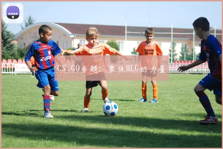 CS_GO专题：聚焦BLG的力量