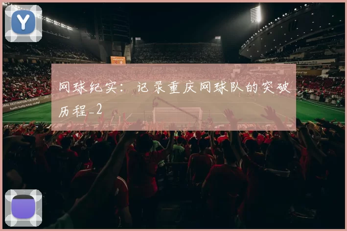 网球纪实：记录重庆网球队的突破历程_2