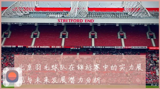 北京羽毛球队在锦标赛中的实力展现与未来发展潜力分析