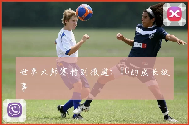 世界大师赛特别报道：IG的成长故事